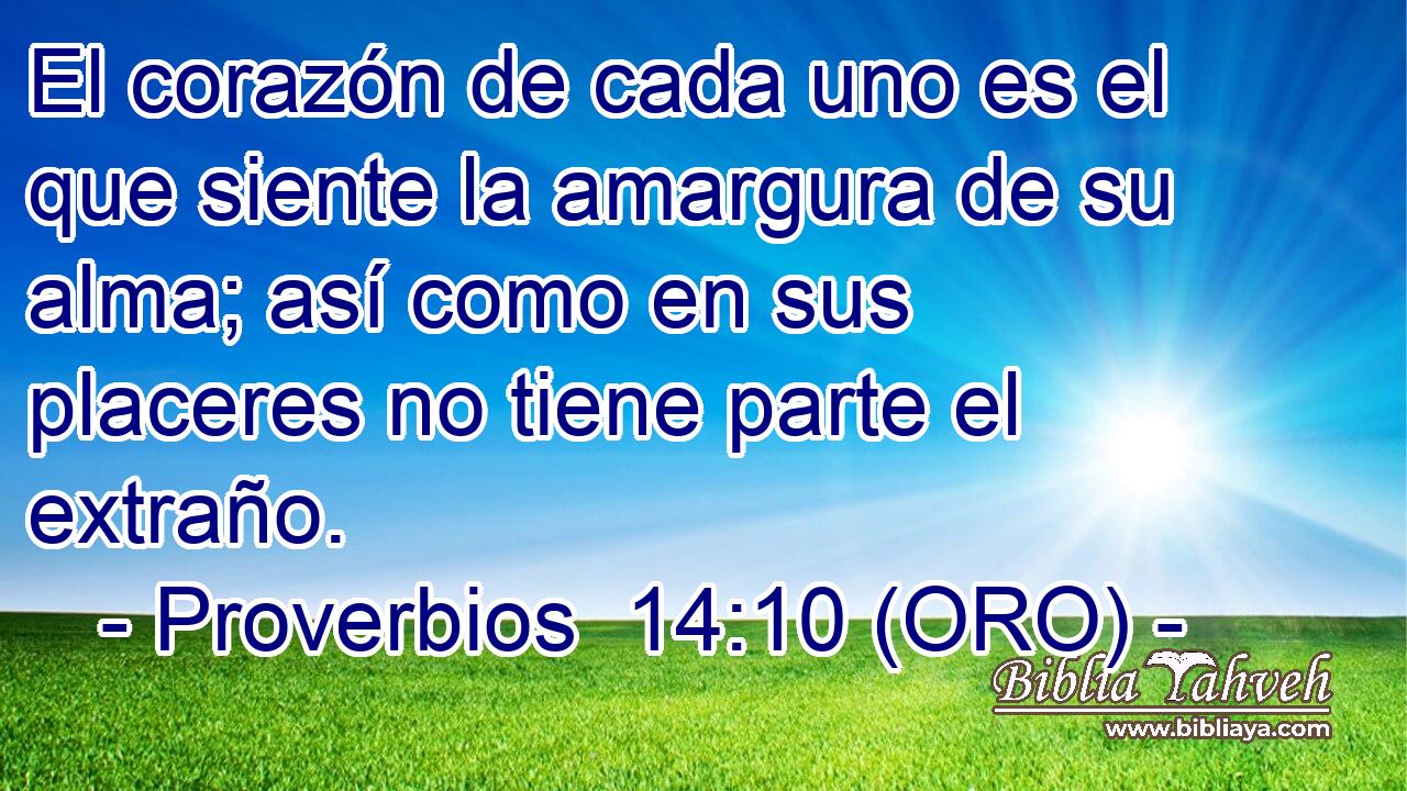  El corazón de cada uno es el que siente la amargura de su alma; así como en sus placeres no tiene parte el extraño. 