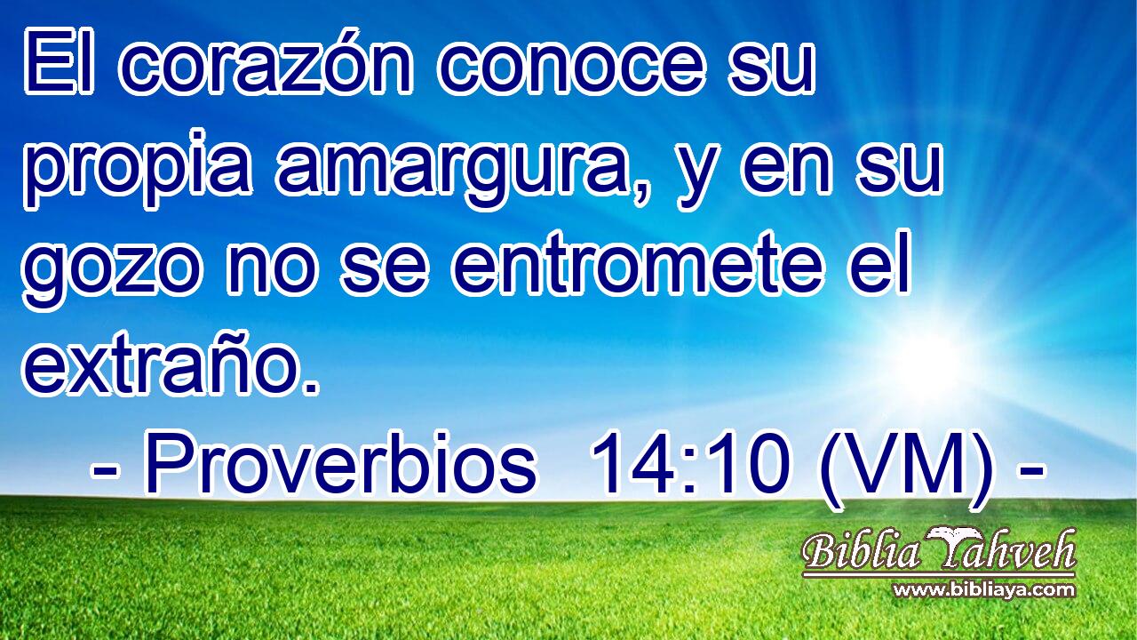  El corazón conoce su propia amargura, y en su gozo no se entromete el extraño. 