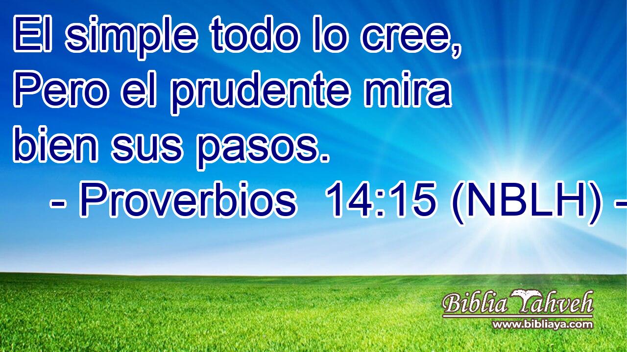  El simple todo lo cree, Pero el prudente mira bien sus pasos. 