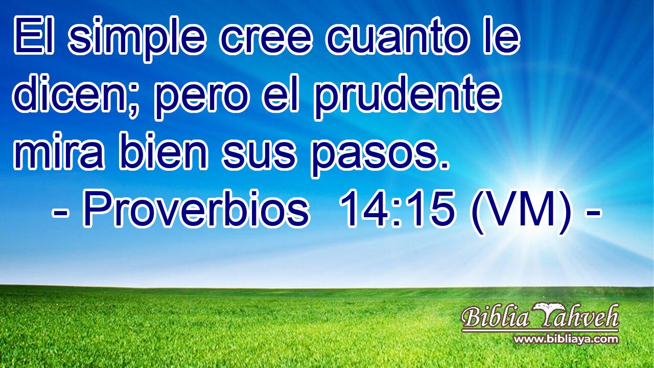  El simple cree cuanto le dicen; pero el prudente mira bien sus pasos. 