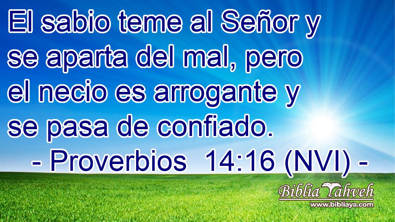  El sabio teme al Señor y se aparta del mal, pero el necio es arrogante y se pasa de confiado. 