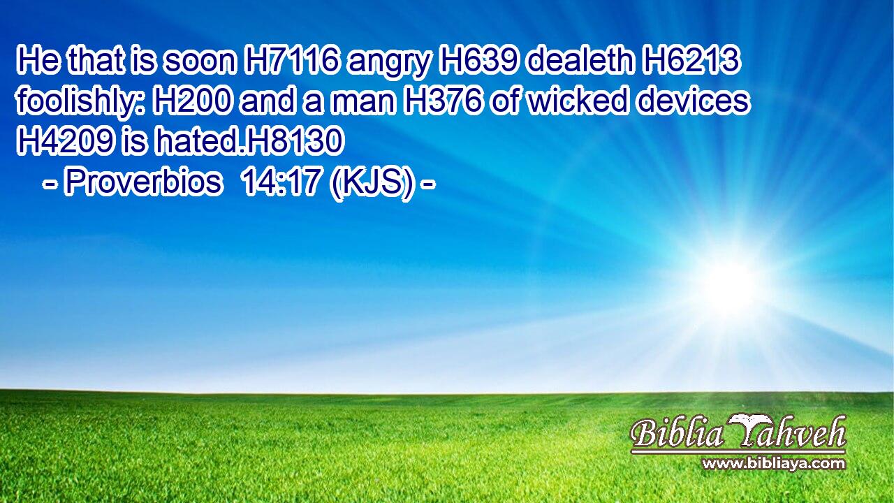 He that is soon H7116 angry H639 dealeth H6213 foolishly: H200 and a man H376 of wicked devices H4209 is hated.H8130