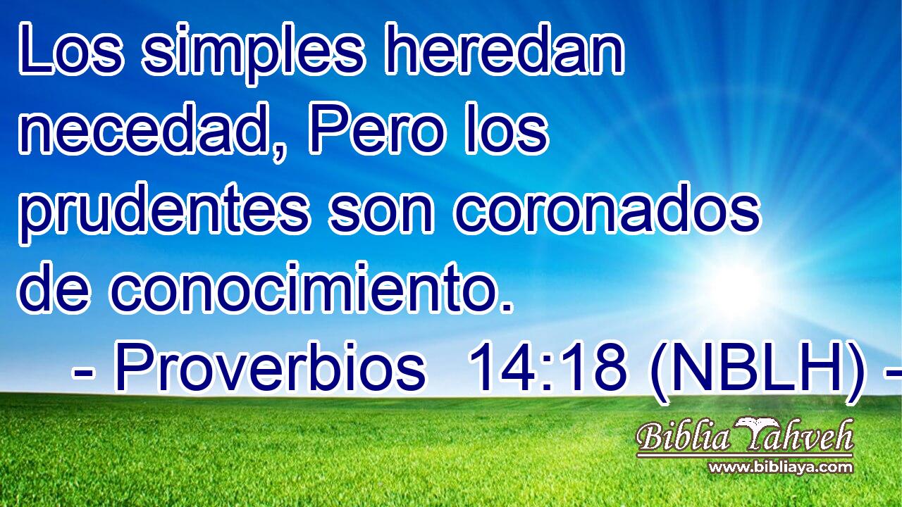  Los simples heredan necedad, Pero los prudentes son coronados de conocimiento. 