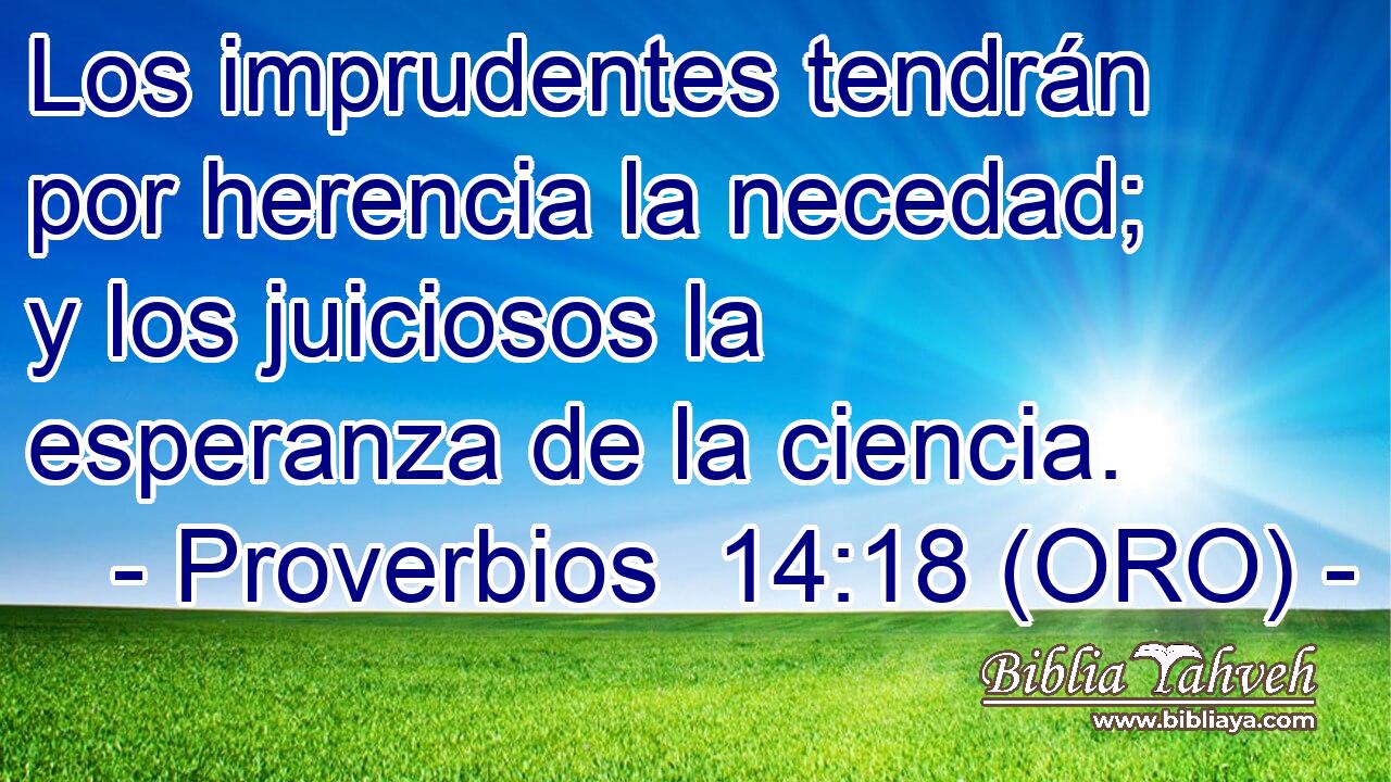  Los imprudentes tendrán por herencia la necedad; y los juiciosos la esperanza de la ciencia. 