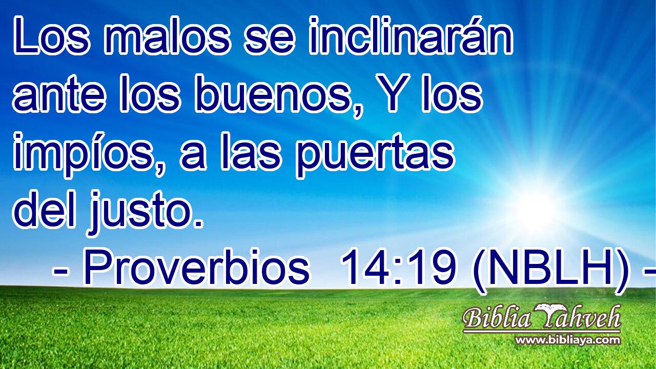  Los malos se inclinarán ante los buenos, Y los impíos, a las puertas del justo. 
