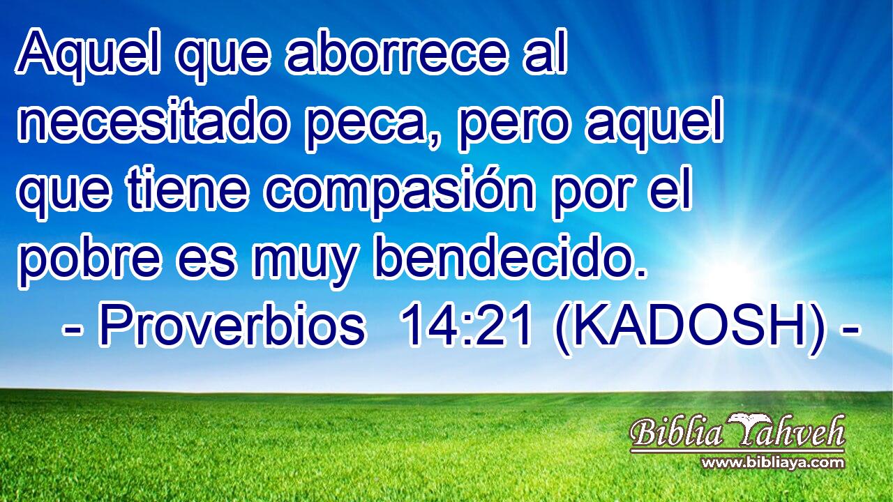  Aquel que aborrece al necesitado peca, pero aquel que tiene compasión por el pobre es muy bendecido. 