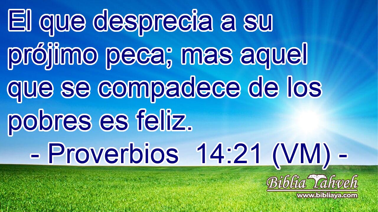  El que desprecia a su prójimo peca; mas aquel que se compadece de los pobres es feliz. 
