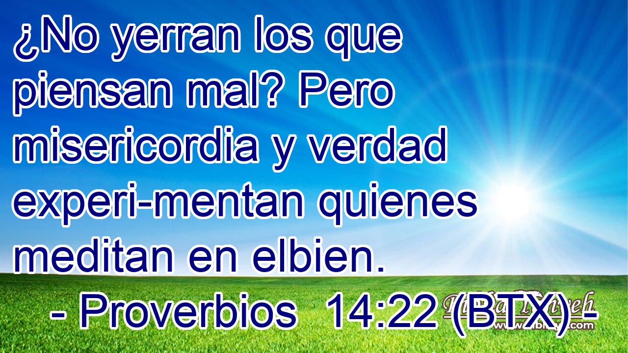 ¿No yerran los que piensan mal? Pero misericordia y verdad experi-mentan quienes meditan en elbien.