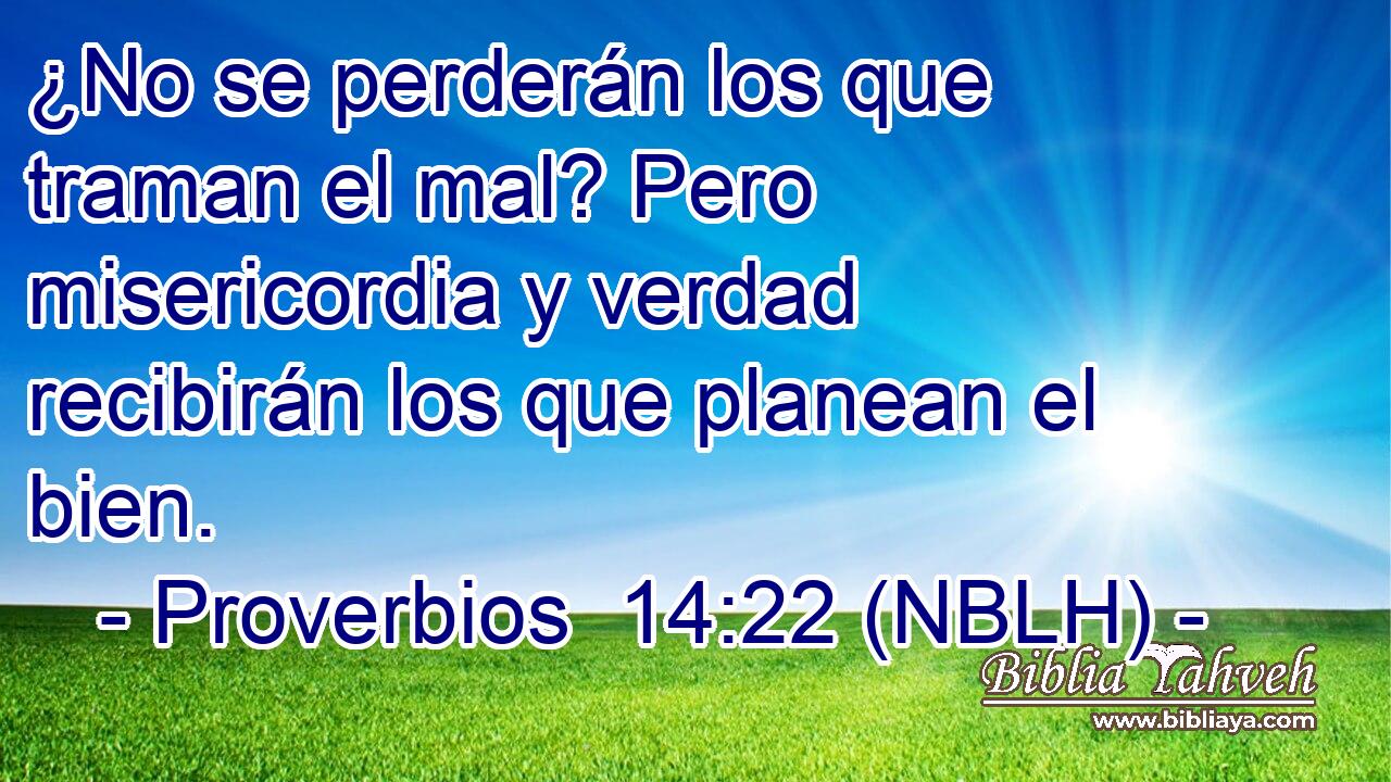  ¿No se perderán los que traman el mal? Pero misericordia y verdad recibirán los que planean el bien. 