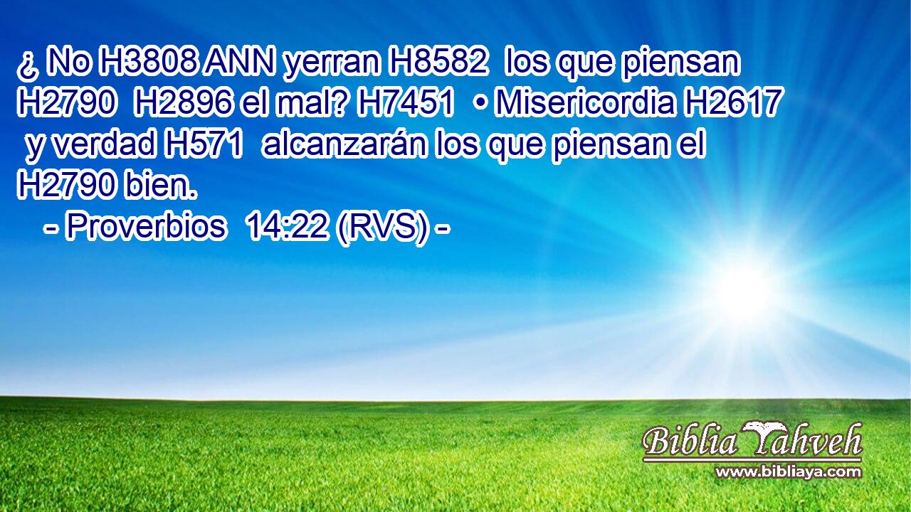 ¿ No H3808 ANN yerran H8582  los que piensan H2790  H2896 el mal? H7451  • Misericordia H2617  y verdad H571  alcanzarán los que piensan el H2790 bien. 