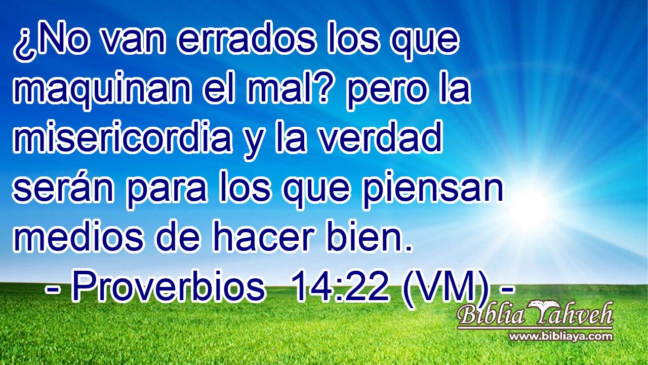  ¿No van errados los que maquinan el mal? pero la misericordia y la verdad serán para los que piensan medios de hacer bien. 