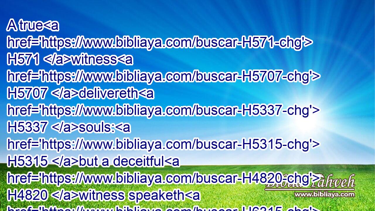A true H571 witness H5707 delivereth H5337 souls: H5315 but a deceitful H4820 witness speaketh H6315 lies.H3577