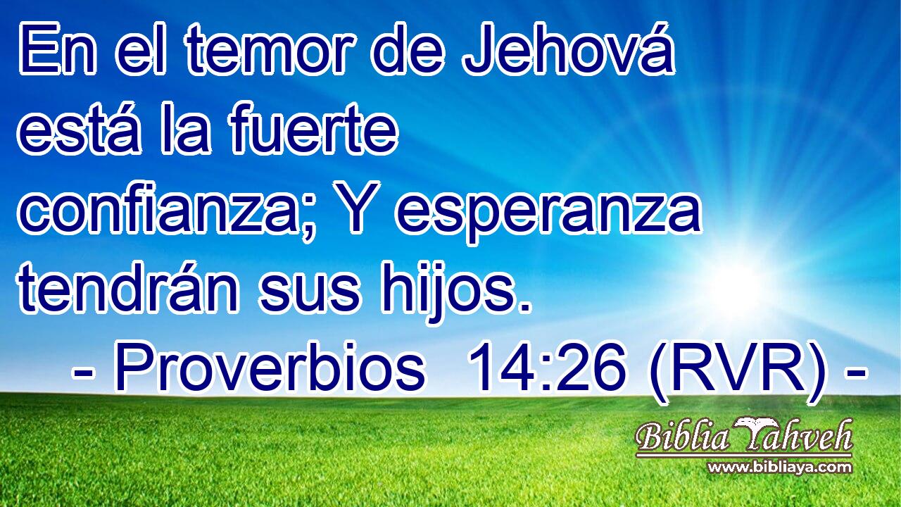 En el temor de Jehová está la fuerte confianza; Y esperanza tendrán sus hijos.