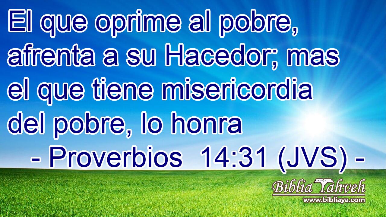 El que oprime al pobre, afrenta a su Hacedor; mas el que tiene misericordia del pobre, lo honra
