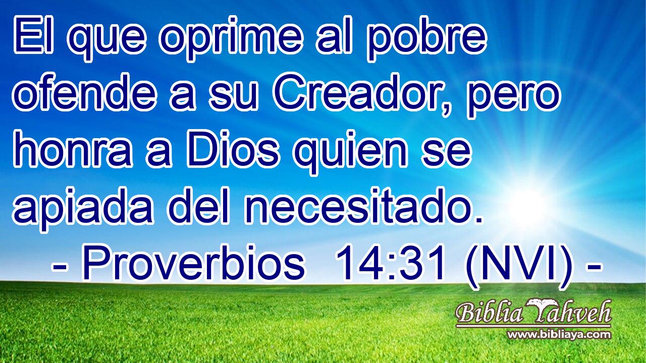 El que oprime al pobre ofende a su Creador, pero honra a Dios quien se apiada del necesitado. 
