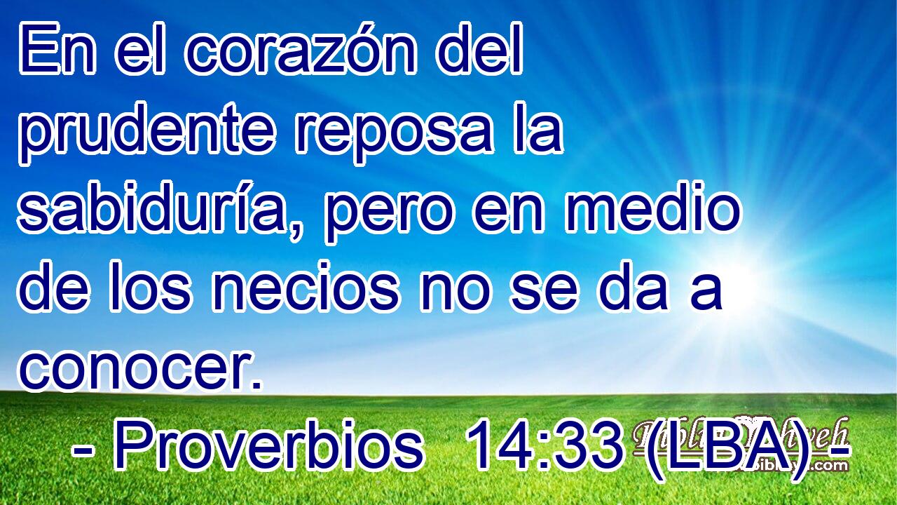 En el corazón del prudente reposa la sabiduría, pero en medio de los necios no se da a conocer.