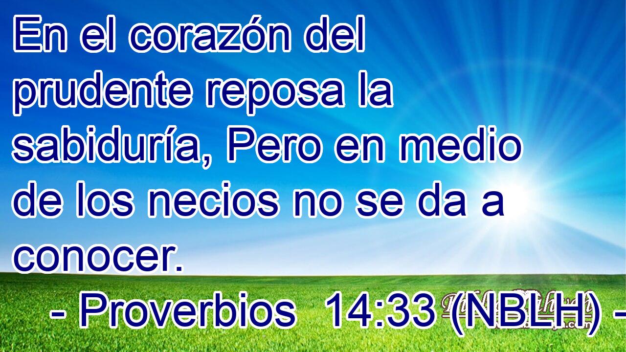  En el corazón del prudente reposa la sabiduría, Pero en medio de los necios no se da a conocer. 