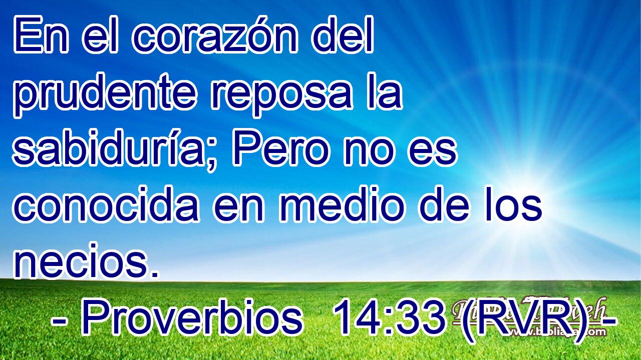 En el corazón del prudente reposa la sabiduría; Pero no es conocida en medio de los necios.