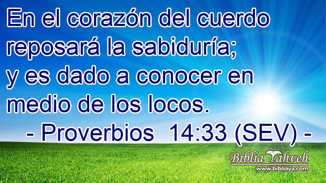En el corazón del cuerdo reposará la sabiduría; y es dado a conocer en medio de los locos.