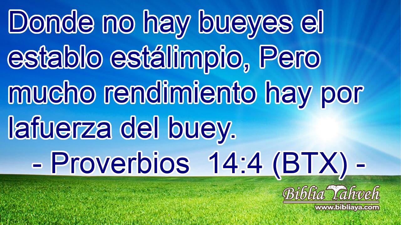 Donde no hay bueyes el establo estálimpio, Pero mucho rendimiento hay por lafuerza del buey.