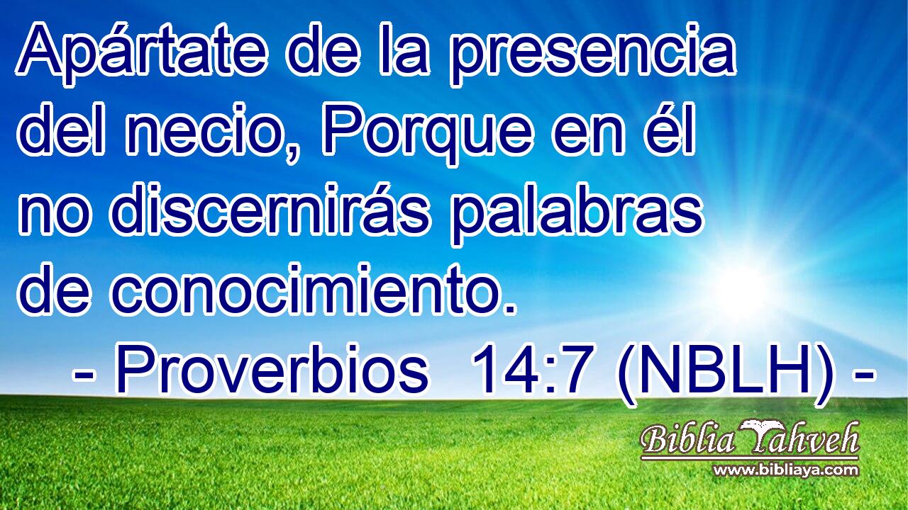  Apártate de la presencia del necio, Porque en él no discernirás palabras de conocimiento. 