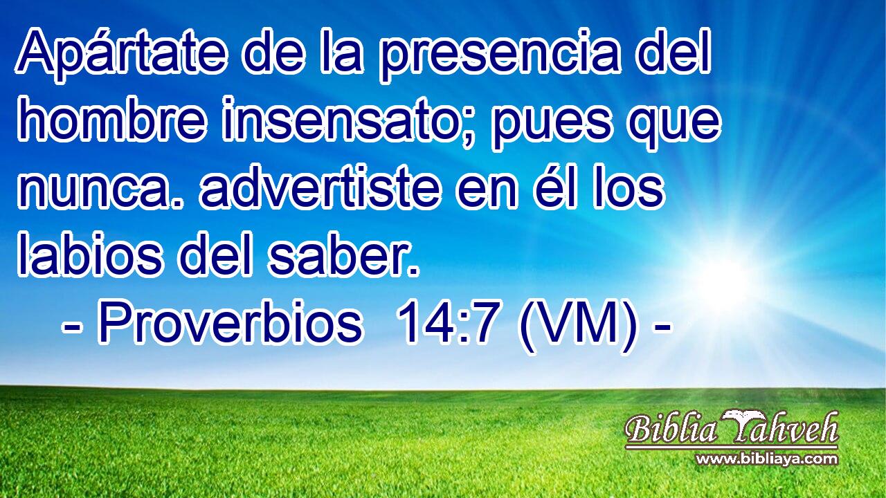  Apártate de la presencia del hombre insensato; pues que nunca. advertiste en él los labios del saber. 