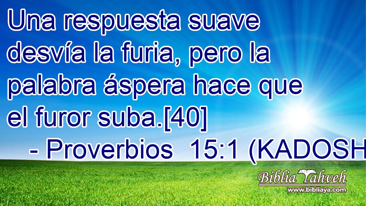  Una respuesta suave desvía la furia, pero la palabra áspera hace que el furor suba.[40] 