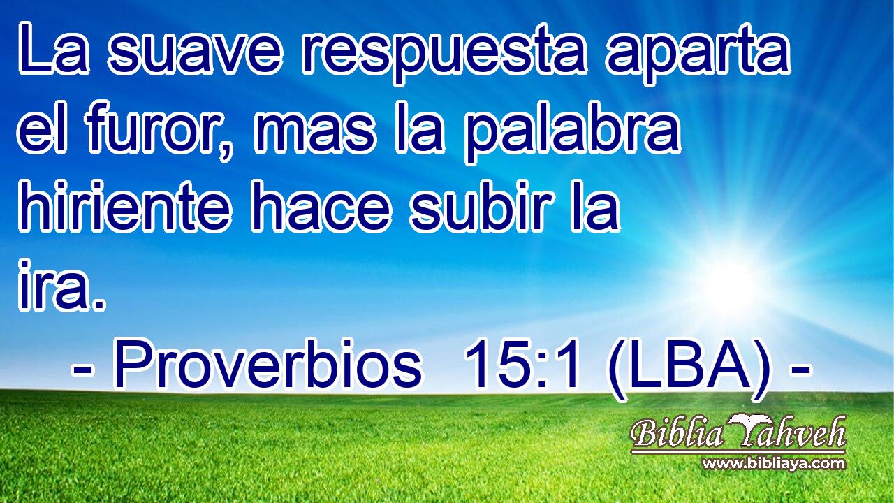 La suave respuesta aparta el furor, mas la palabra hiriente hace subir la ira.