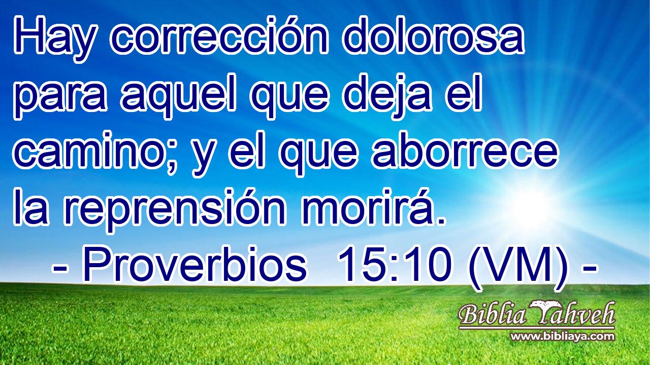  Hay corrección dolorosa para aquel que deja el camino; y el que aborrece la reprensión morirá. 