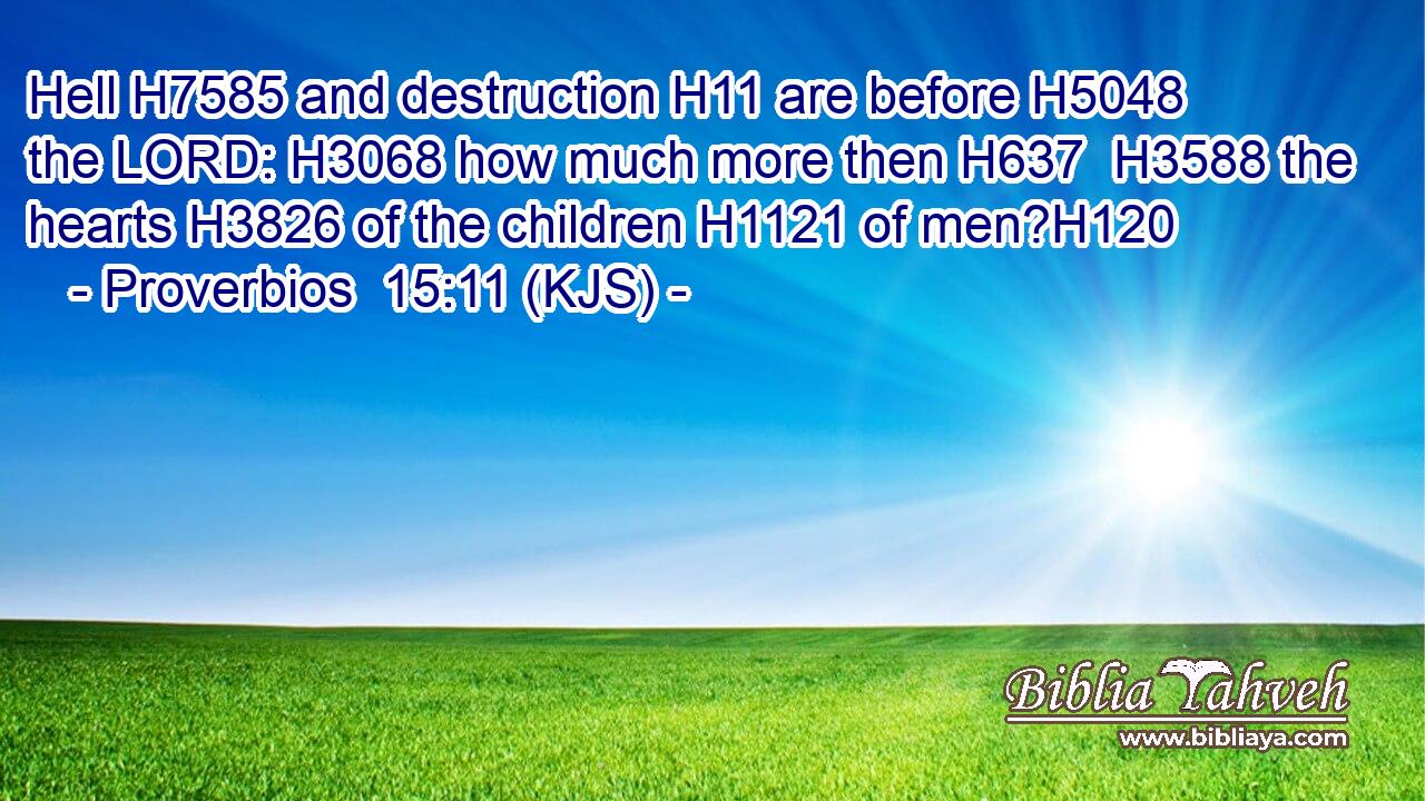 Hell H7585 and destruction H11 are before H5048 the LORD: H3068 how much more then H637  H3588 the hearts H3826 of the children H1121 of men?H120