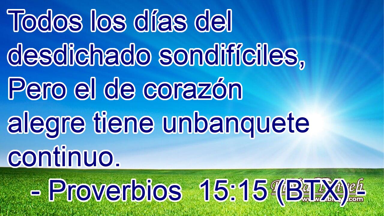 Todos los días del desdichado sondifíciles, Pero el de corazón alegre tiene unbanquete continuo.