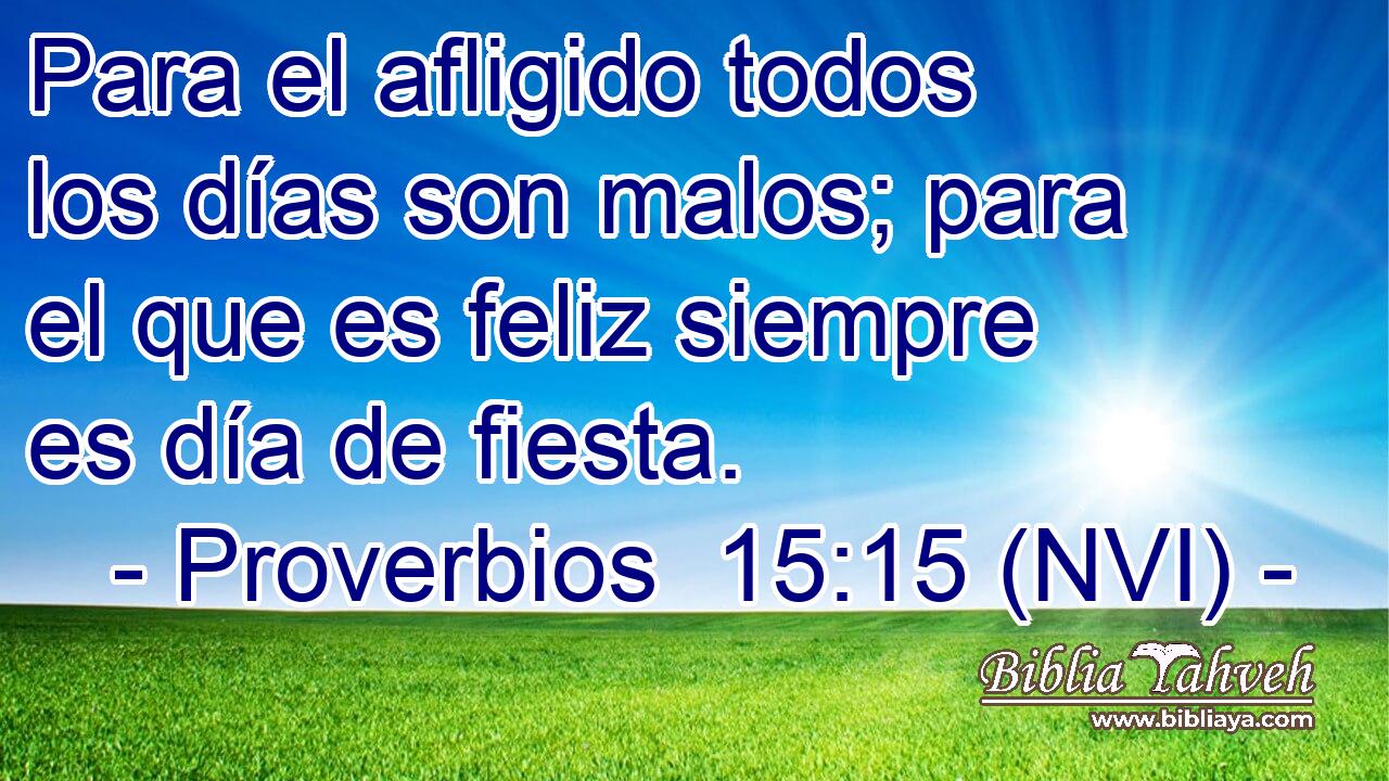  Para el afligido todos los días son malos; para el que es feliz siempre es día de fiesta. 