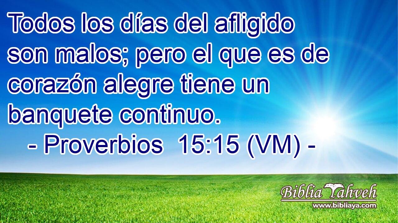  Todos los días del afligido son malos; pero el que es de corazón alegre tiene un banquete continuo. 