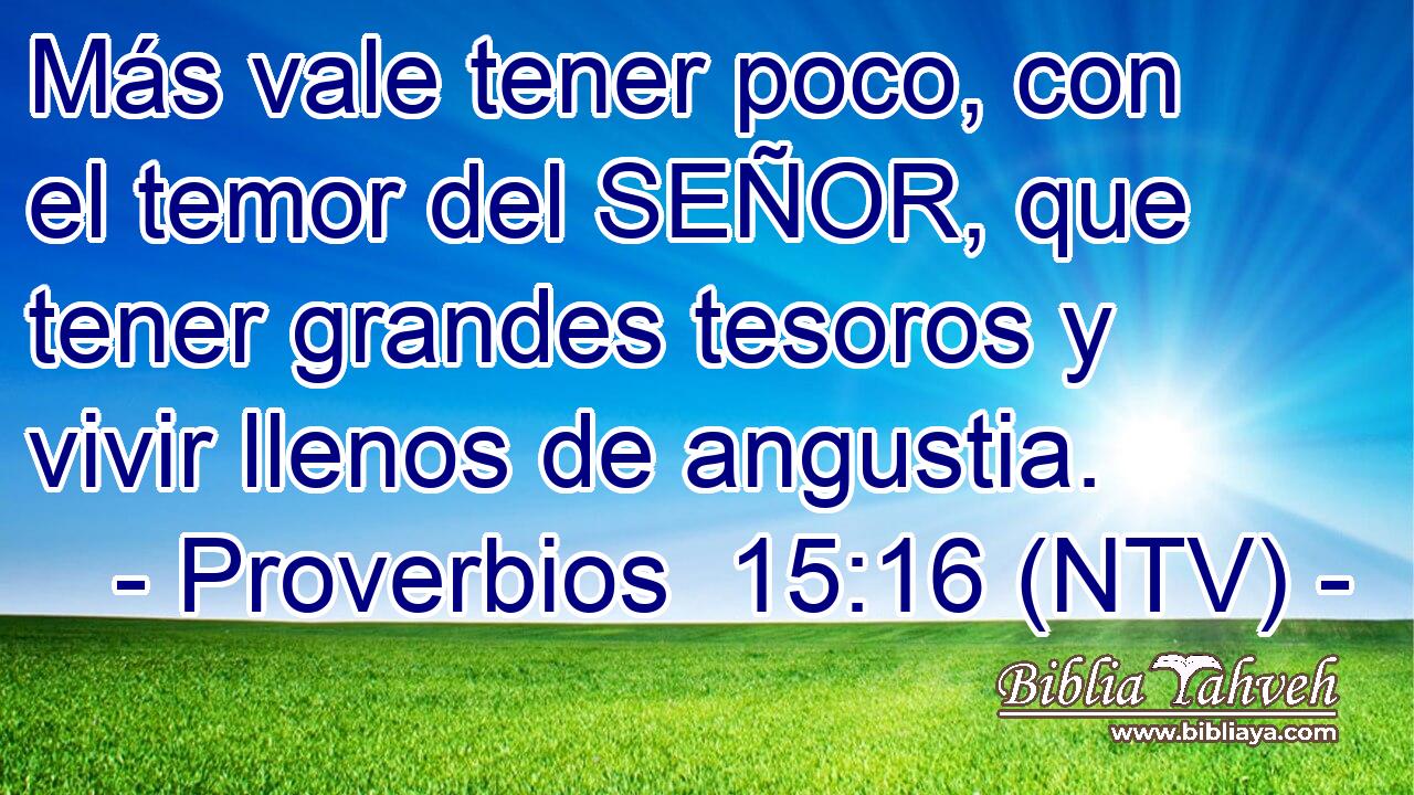 Más vale tener poco, con el temor del SEÑOR, que tener grandes tesoros y vivir llenos de angustia.