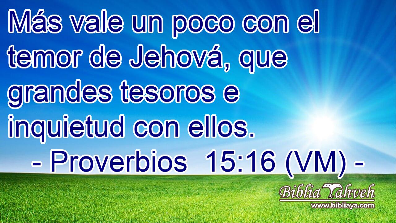  Más vale un poco con el temor de Jehová, que grandes tesoros e inquietud con ellos. 