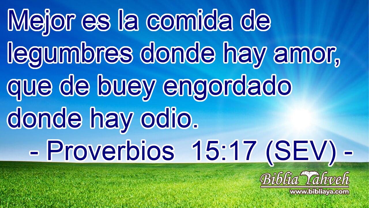 Mejor es la comida de legumbres donde hay amor, que de buey engordado donde hay odio.