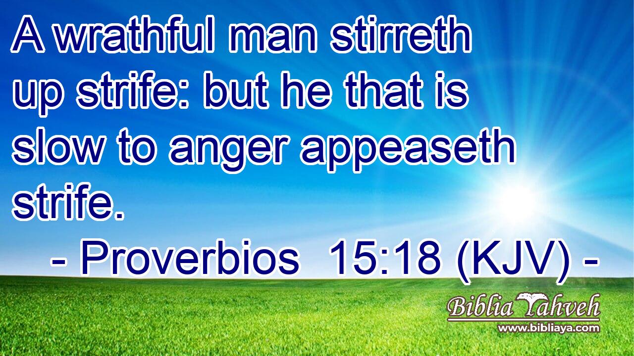 A wrathful man stirreth up strife: but he that is slow to anger appeaseth strife.