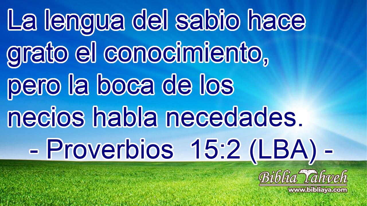 La lengua del sabio hace grato el conocimiento, pero la boca de los necios habla necedades.