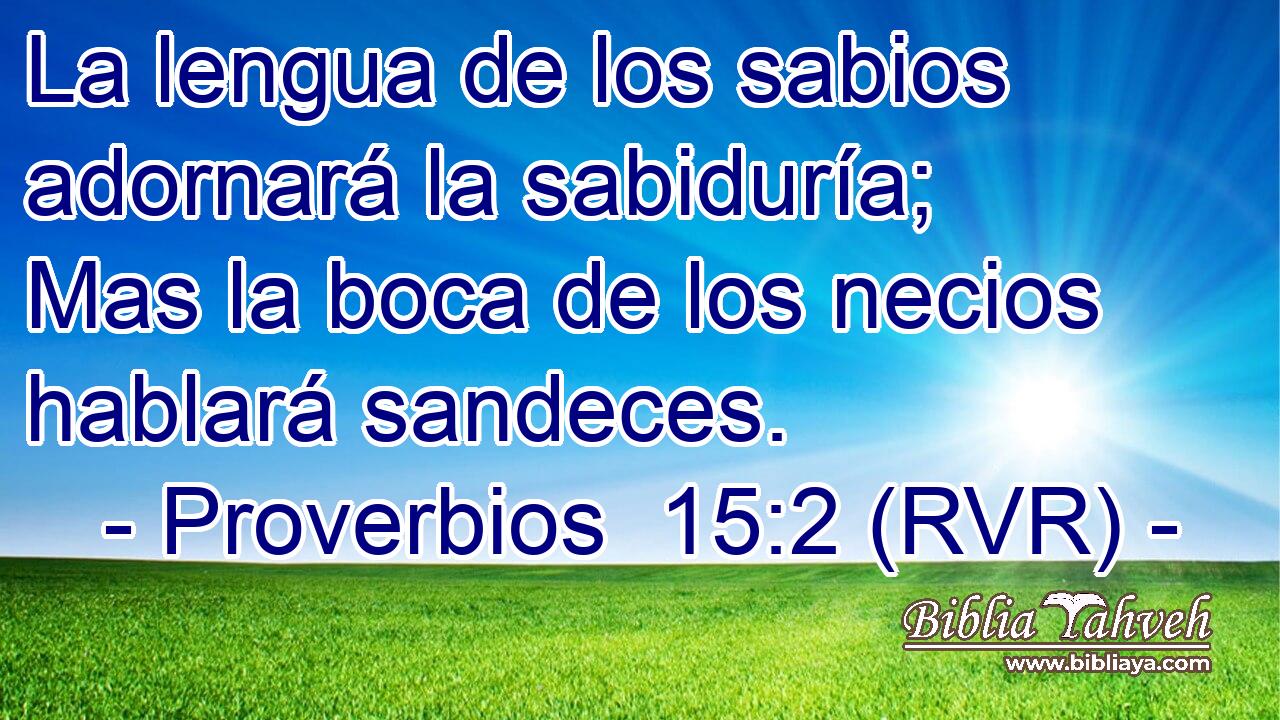 La lengua de los sabios adornará la sabiduría; Mas la boca de los necios hablará sandeces.