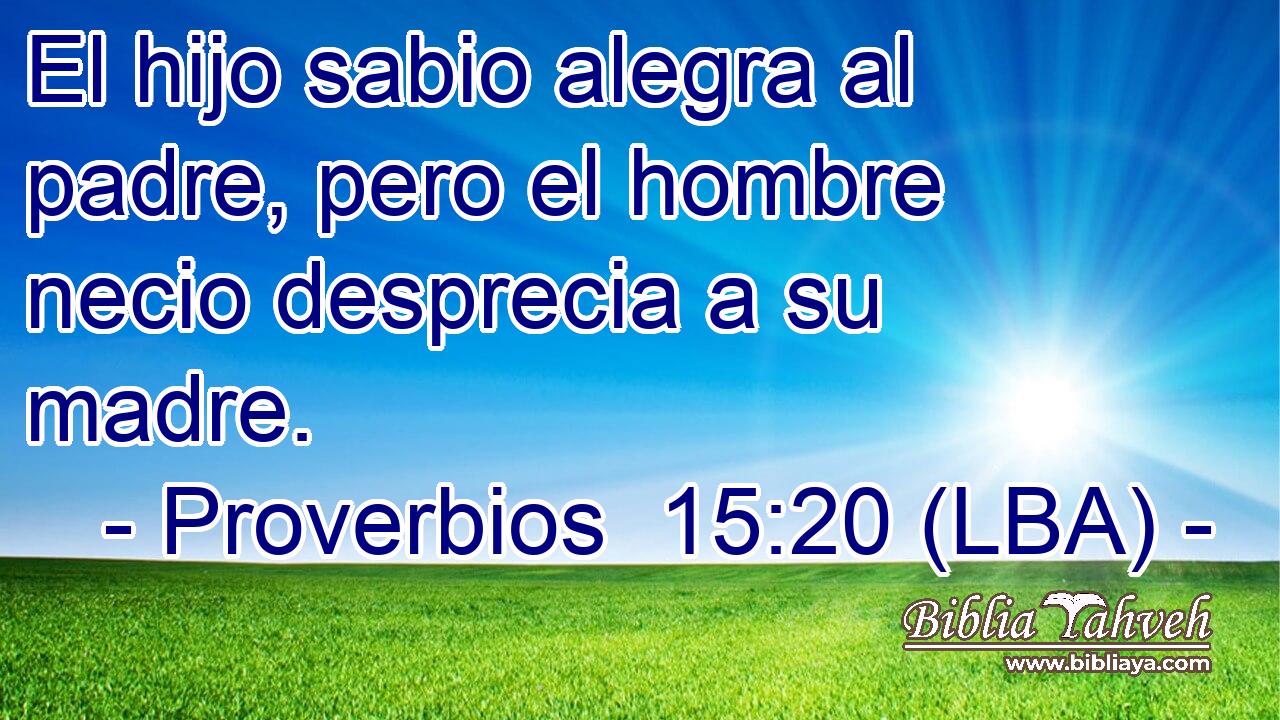 Proverbios 15:20 (LBA) - El hijo sabio alegra al padre, pero el h...