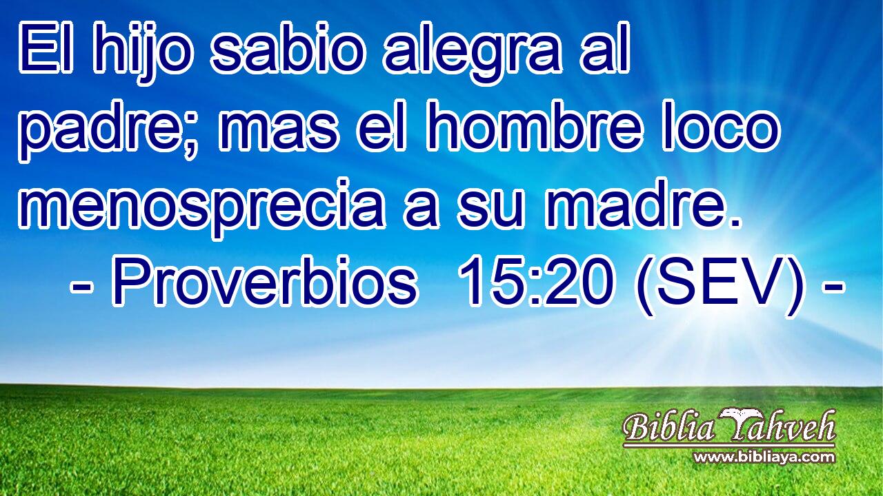 El hijo sabio alegra al padre; mas el hombre loco menosprecia a su madre.