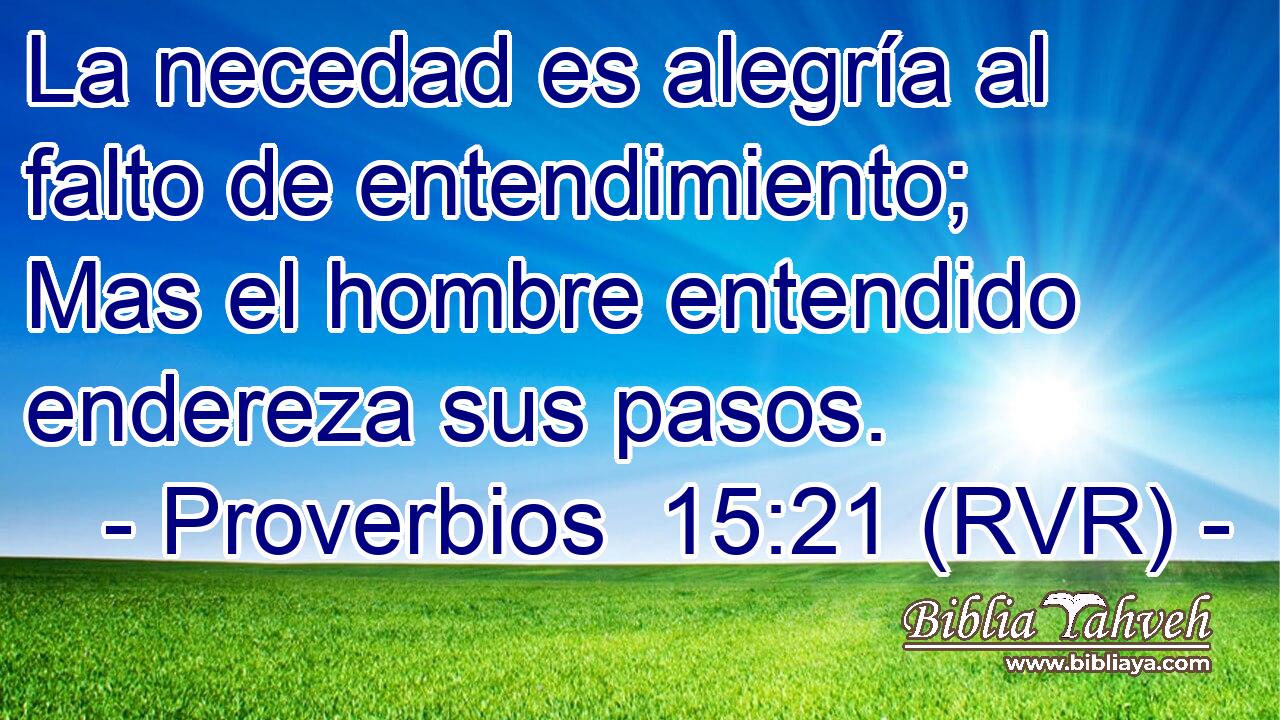 La necedad es alegría al falto de entendimiento; Mas el hombre entendido endereza sus pasos.