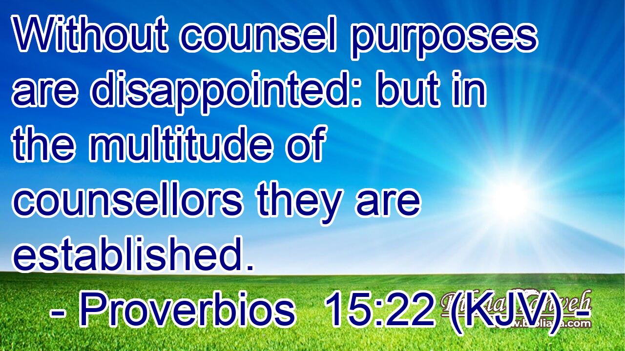 Without counsel purposes are disappointed: but in the multitude of counsellors they are established.