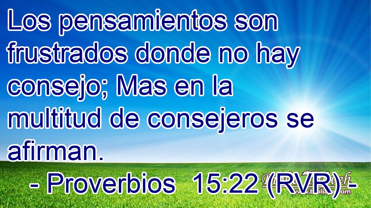 Los pensamientos son frustrados donde no hay consejo; Mas en la multitud de consejeros se afirman.