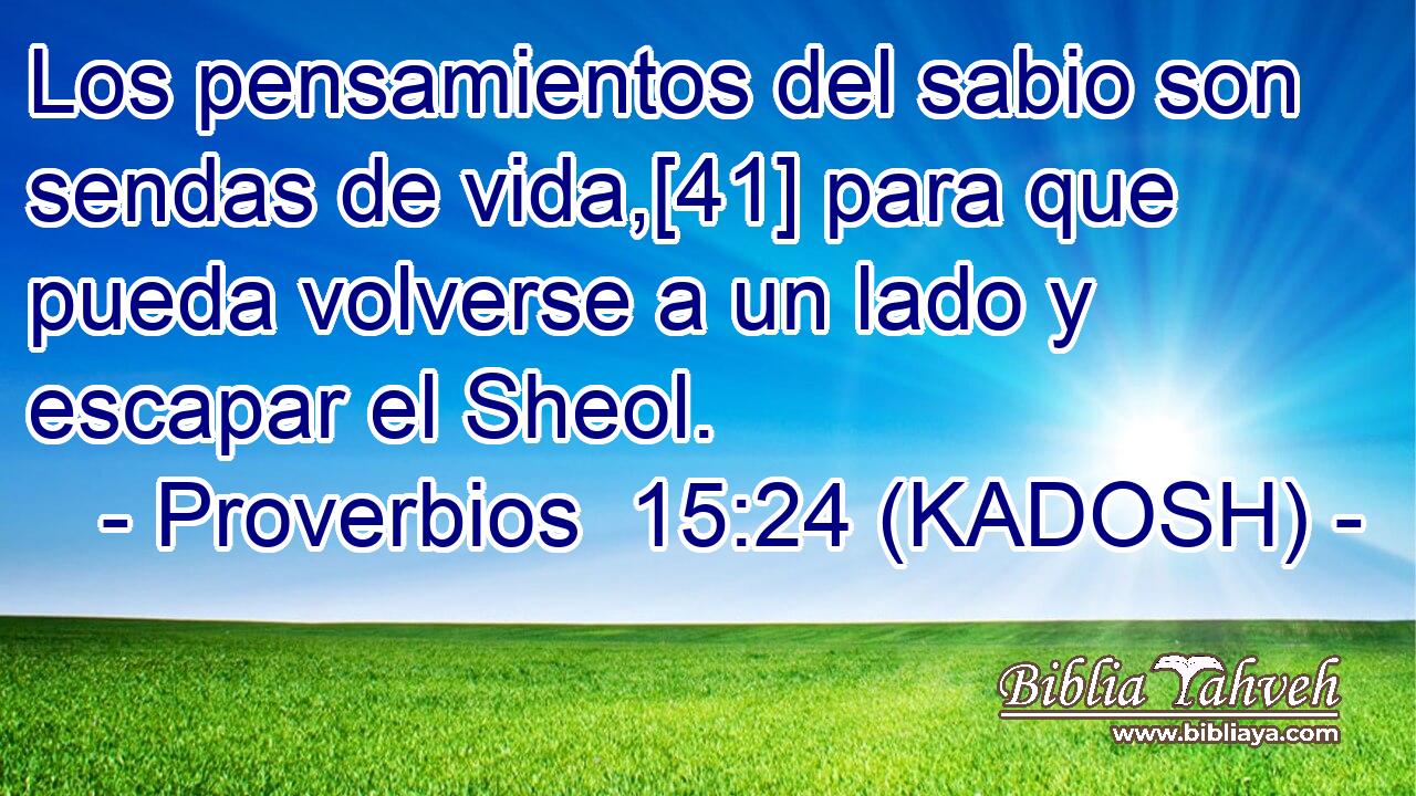  Los pensamientos del sabio son sendas de vida,[41] para que pueda volverse a un lado y escapar el Sheol. 