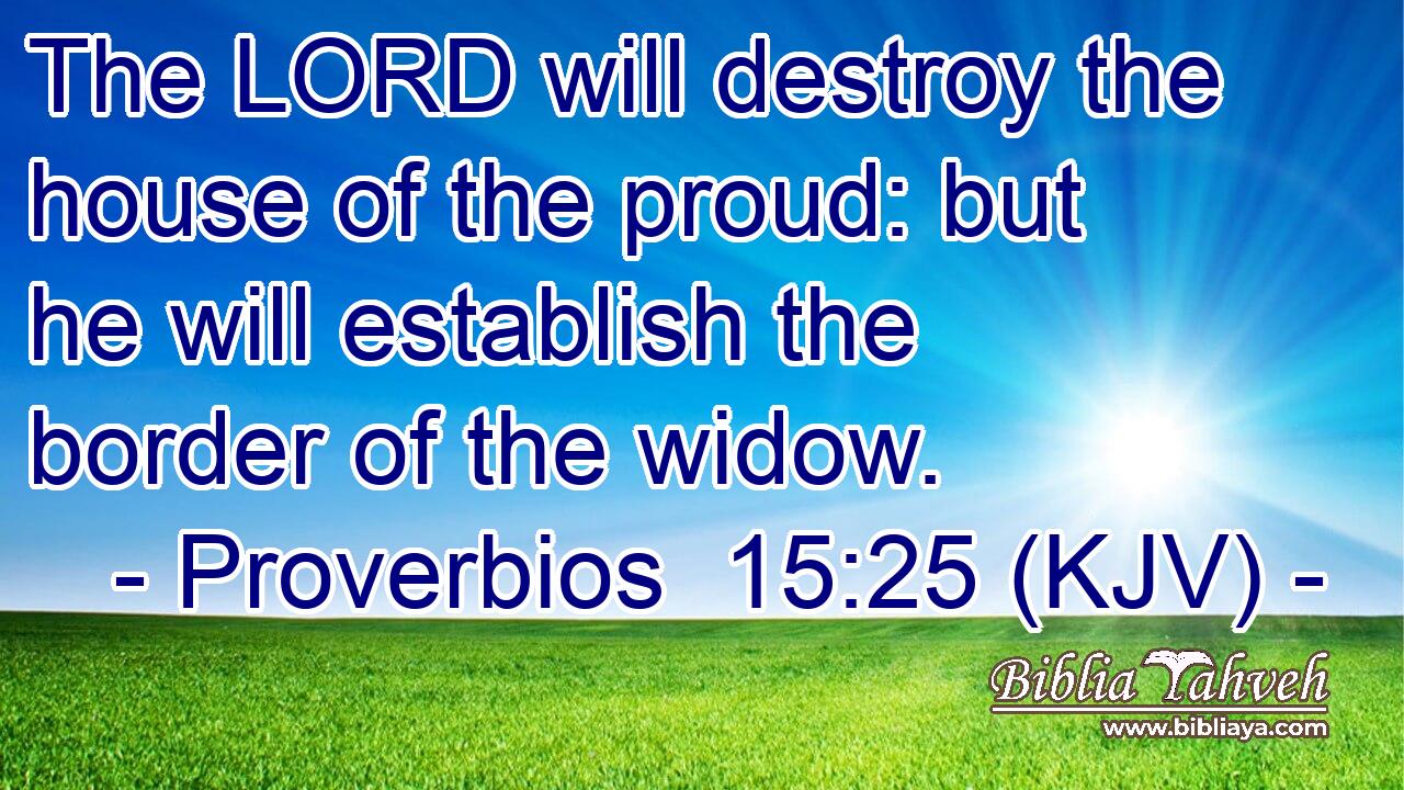 The LORD will destroy the house of the proud: but he will establish the border of the widow.