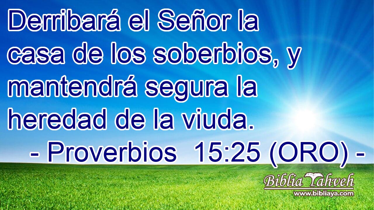  Derribará el Señor la casa de los soberbios, y mantendrá segura la heredad de la viuda. 