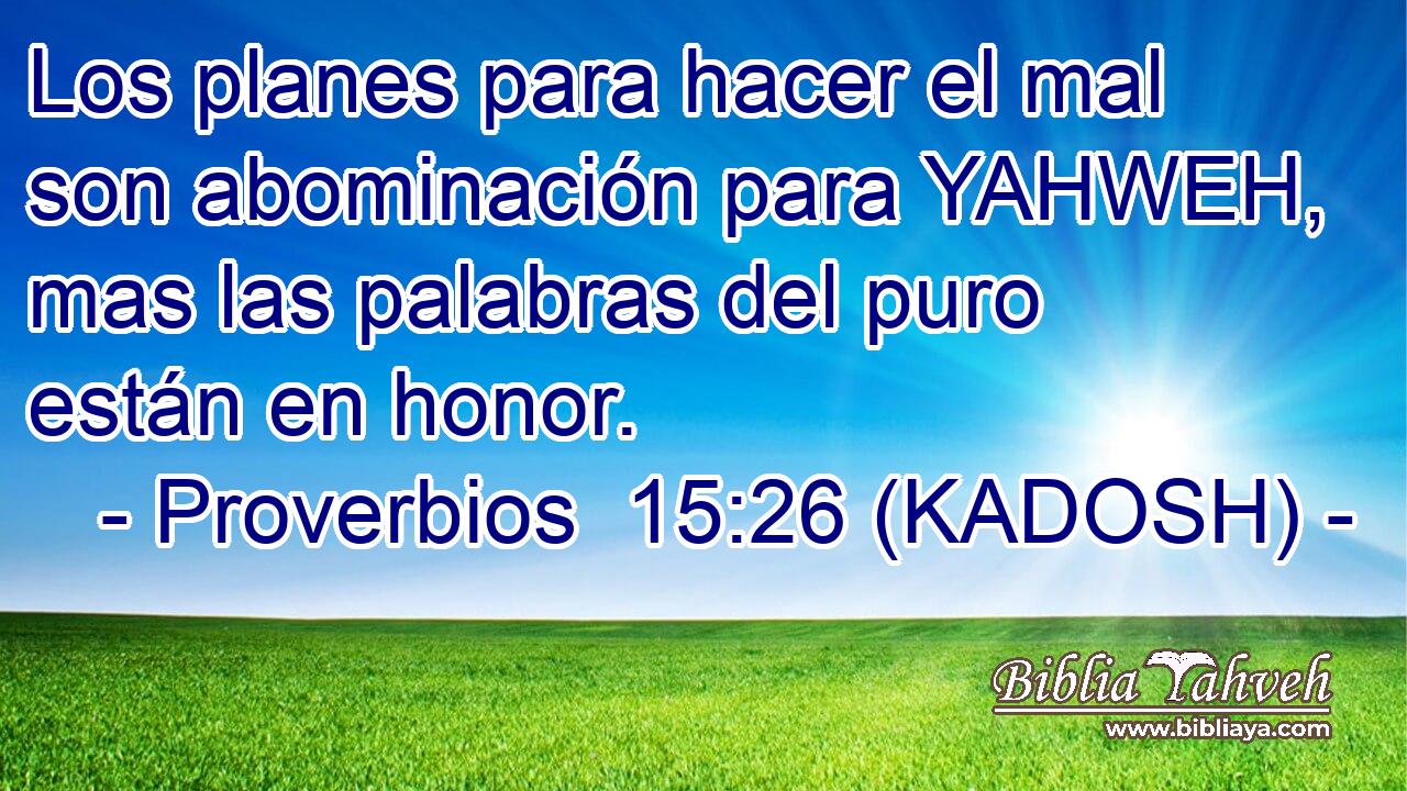 Los planes para hacer el mal son abominación para YAHWEH, mas las palabras del puro están en honor. 