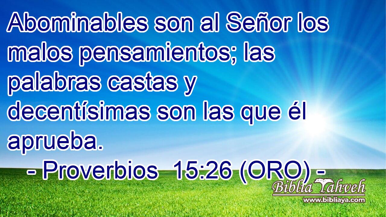  Abominables son al Señor los malos pensamientos; las palabras castas y decentísimas son las que él aprueba. 