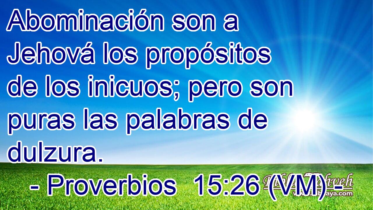  Abominación son a Jehová los propósitos de los inicuos; pero son puras las palabras de dulzura. 